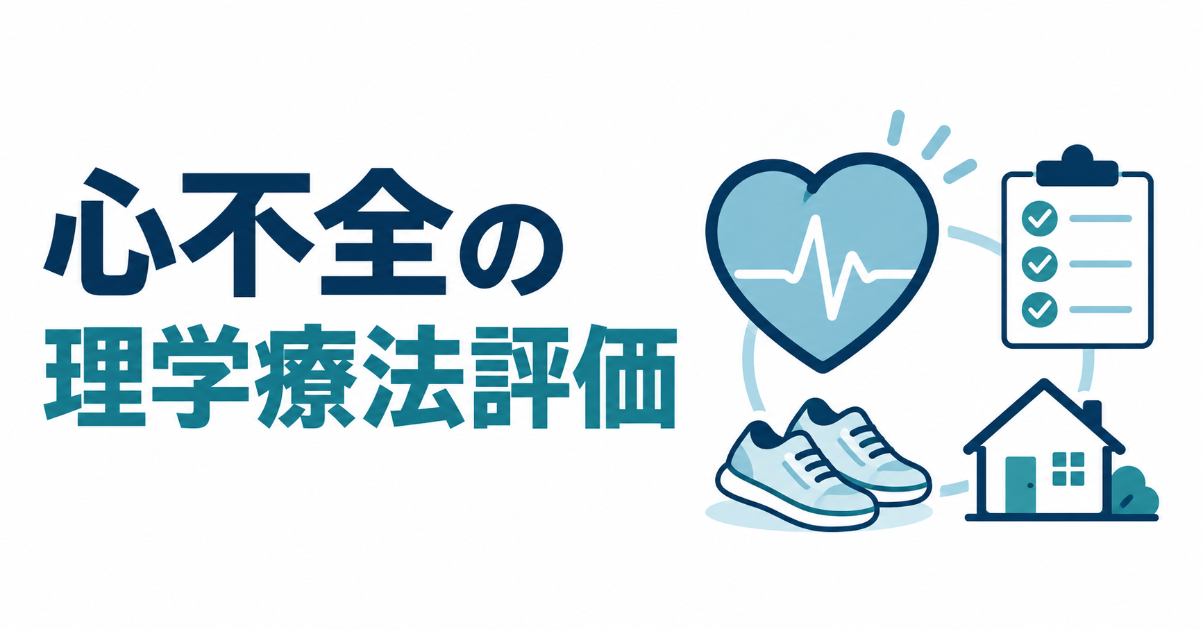 「心不全の理学療法評価」の文字と、心臓の記号、評価票、歩行靴、家のイラスト