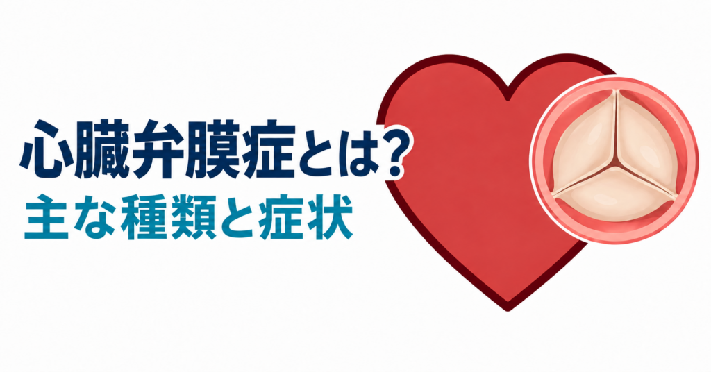 「心臓弁膜症とは？ 主な種類と症状」の文字と、心臓のシンボルおよび弁の模式図